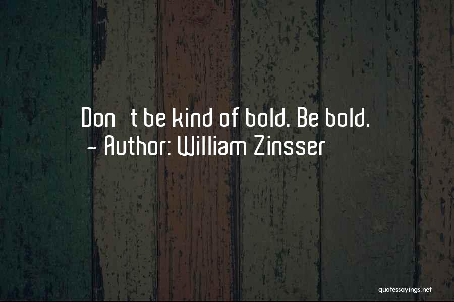 William Zinsser Quotes: Don't Be Kind Of Bold. Be Bold.