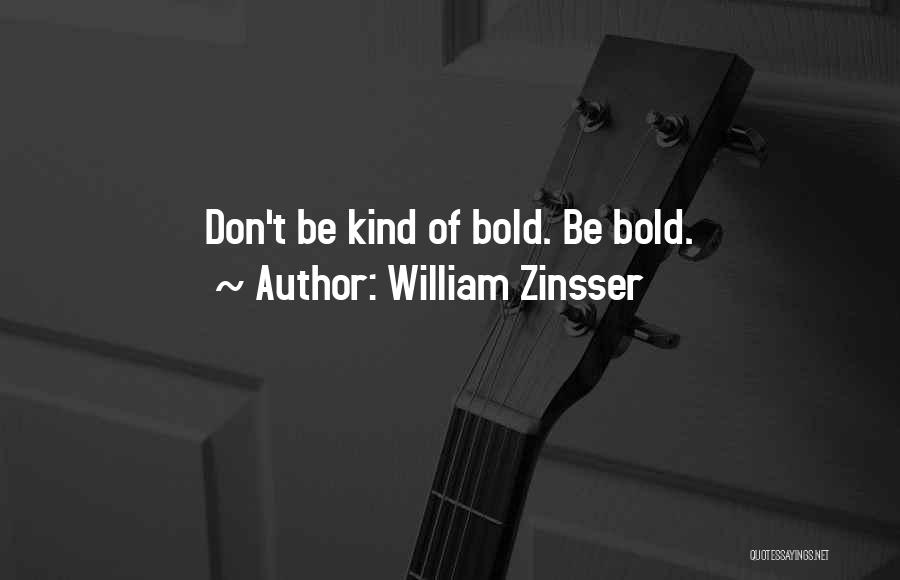 William Zinsser Quotes: Don't Be Kind Of Bold. Be Bold.