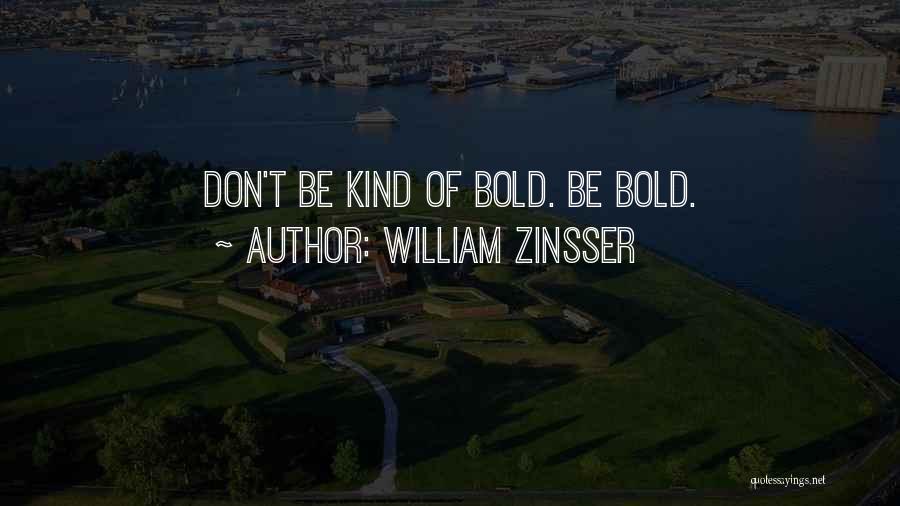 William Zinsser Quotes: Don't Be Kind Of Bold. Be Bold.