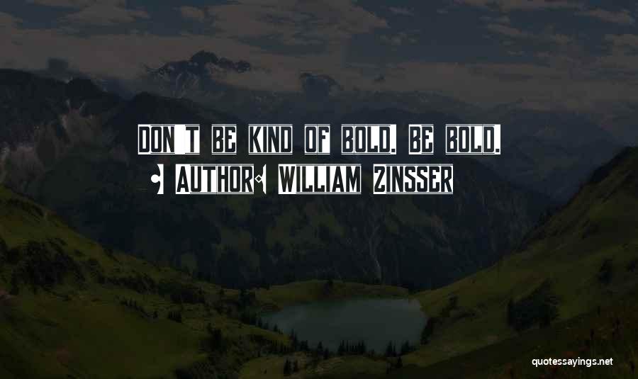 William Zinsser Quotes: Don't Be Kind Of Bold. Be Bold.