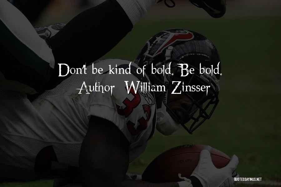 William Zinsser Quotes: Don't Be Kind Of Bold. Be Bold.