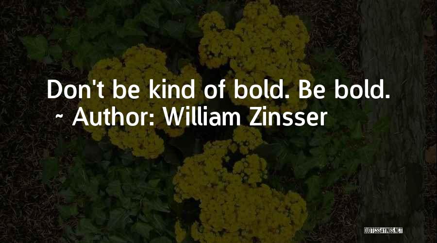 William Zinsser Quotes: Don't Be Kind Of Bold. Be Bold.