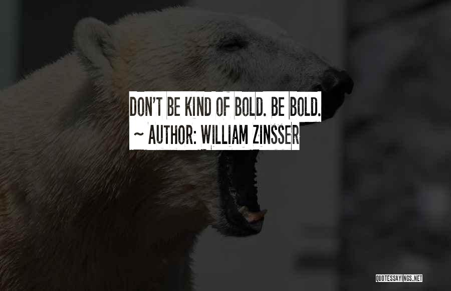 William Zinsser Quotes: Don't Be Kind Of Bold. Be Bold.