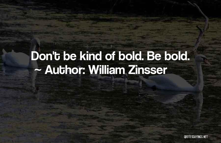 William Zinsser Quotes: Don't Be Kind Of Bold. Be Bold.