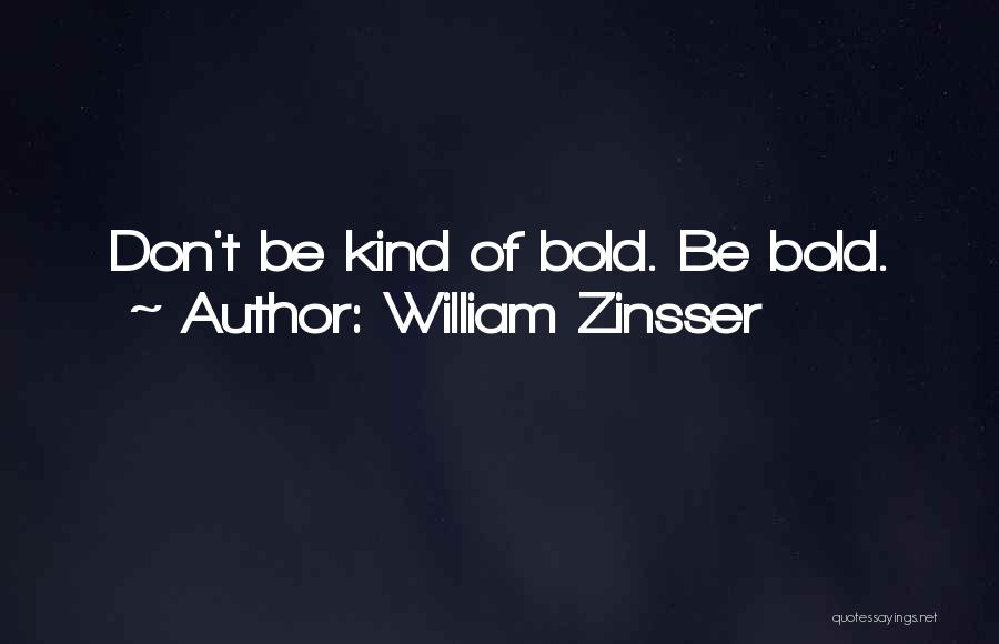 William Zinsser Quotes: Don't Be Kind Of Bold. Be Bold.