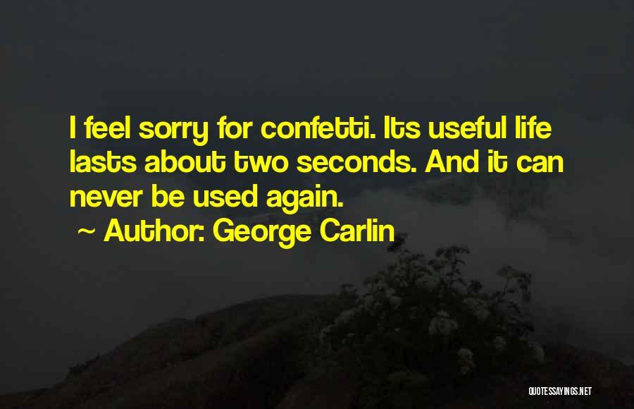George Carlin Quotes: I Feel Sorry For Confetti. Its Useful Life Lasts About Two Seconds. And It Can Never Be Used Again.
