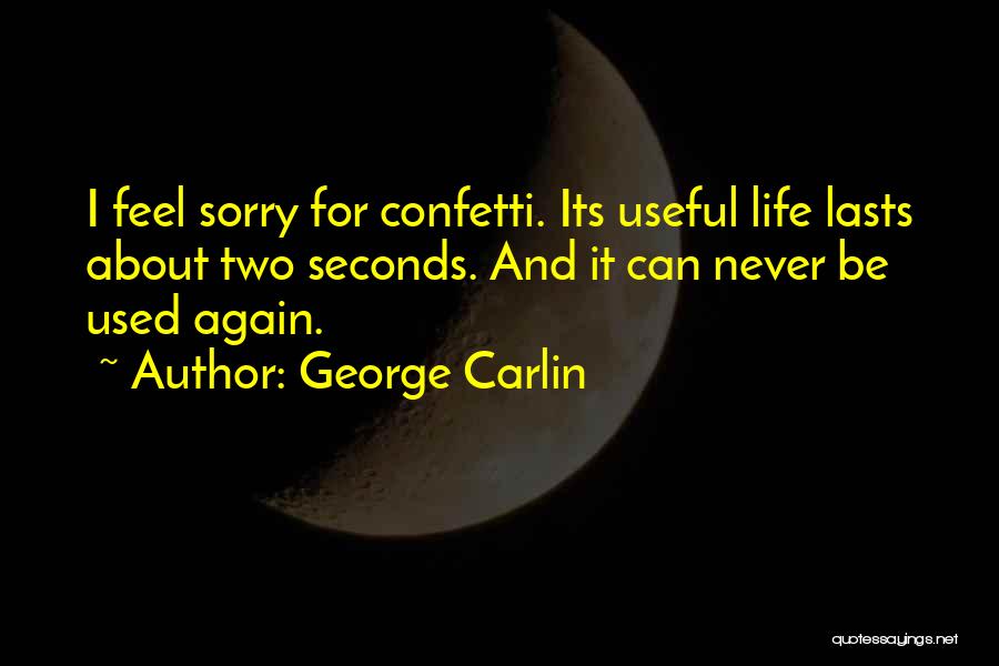 George Carlin Quotes: I Feel Sorry For Confetti. Its Useful Life Lasts About Two Seconds. And It Can Never Be Used Again.