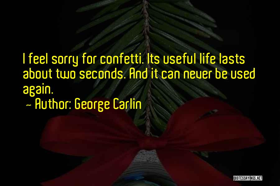 George Carlin Quotes: I Feel Sorry For Confetti. Its Useful Life Lasts About Two Seconds. And It Can Never Be Used Again.