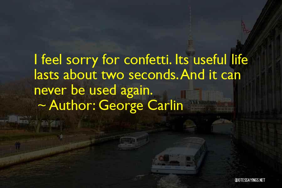 George Carlin Quotes: I Feel Sorry For Confetti. Its Useful Life Lasts About Two Seconds. And It Can Never Be Used Again.