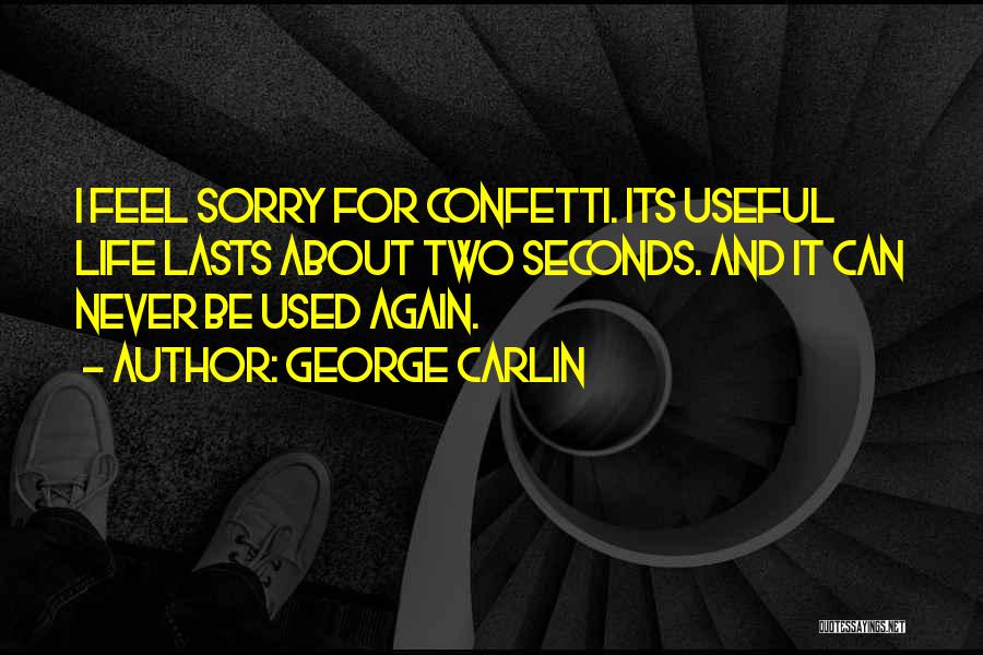 George Carlin Quotes: I Feel Sorry For Confetti. Its Useful Life Lasts About Two Seconds. And It Can Never Be Used Again.