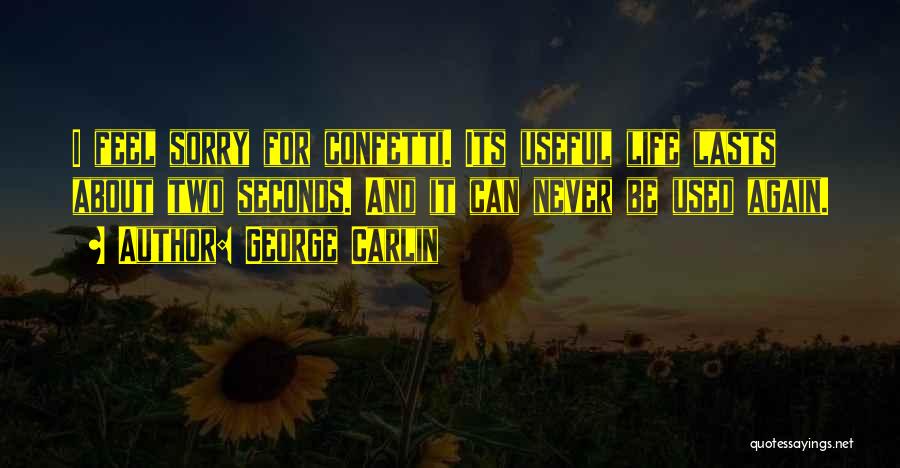 George Carlin Quotes: I Feel Sorry For Confetti. Its Useful Life Lasts About Two Seconds. And It Can Never Be Used Again.