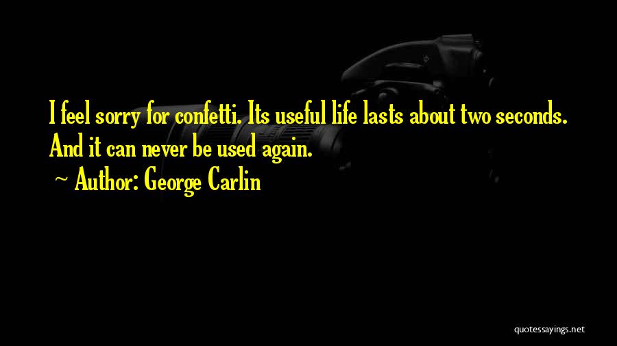 George Carlin Quotes: I Feel Sorry For Confetti. Its Useful Life Lasts About Two Seconds. And It Can Never Be Used Again.