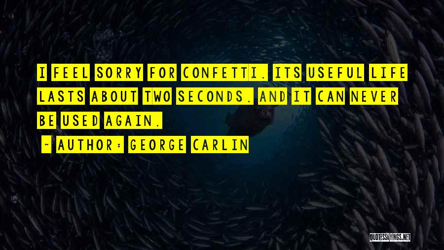 George Carlin Quotes: I Feel Sorry For Confetti. Its Useful Life Lasts About Two Seconds. And It Can Never Be Used Again.