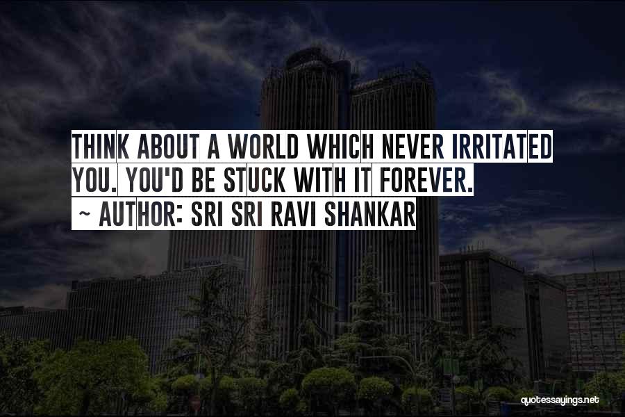 Sri Sri Ravi Shankar Quotes: Think About A World Which Never Irritated You. You'd Be Stuck With It Forever.