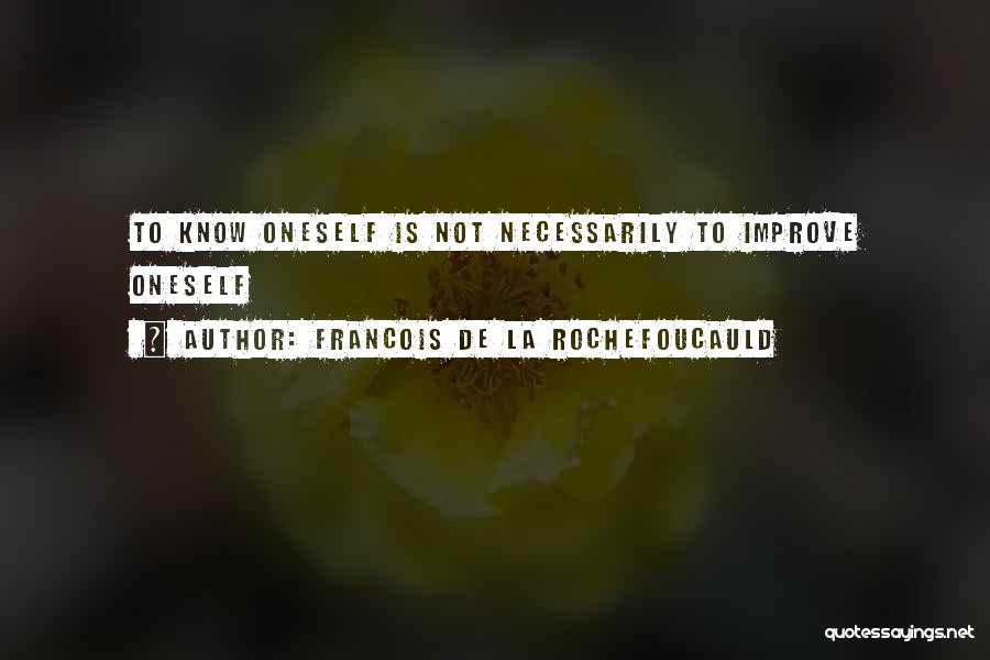 Francois De La Rochefoucauld Quotes: To Know Oneself Is Not Necessarily To Improve Oneself