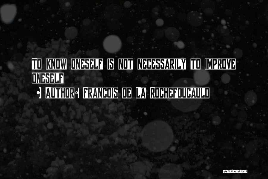 Francois De La Rochefoucauld Quotes: To Know Oneself Is Not Necessarily To Improve Oneself