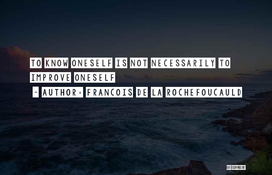 Francois De La Rochefoucauld Quotes: To Know Oneself Is Not Necessarily To Improve Oneself