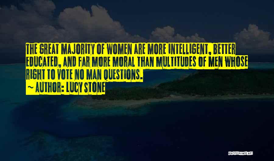 Lucy Stone Quotes: The Great Majority Of Women Are More Intelligent, Better Educated, And Far More Moral Than Multitudes Of Men Whose Right