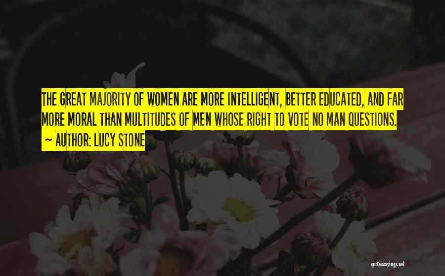 Lucy Stone Quotes: The Great Majority Of Women Are More Intelligent, Better Educated, And Far More Moral Than Multitudes Of Men Whose Right