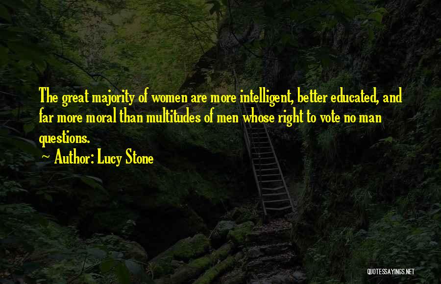 Lucy Stone Quotes: The Great Majority Of Women Are More Intelligent, Better Educated, And Far More Moral Than Multitudes Of Men Whose Right