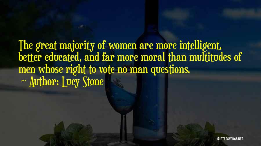 Lucy Stone Quotes: The Great Majority Of Women Are More Intelligent, Better Educated, And Far More Moral Than Multitudes Of Men Whose Right