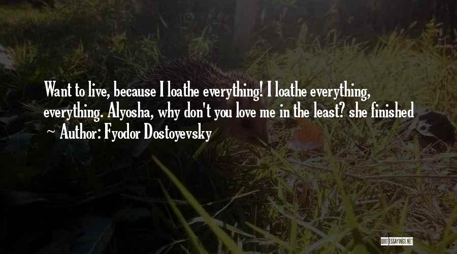 Fyodor Dostoyevsky Quotes: Want To Live, Because I Loathe Everything! I Loathe Everything, Everything. Alyosha, Why Don't You Love Me In The Least?
