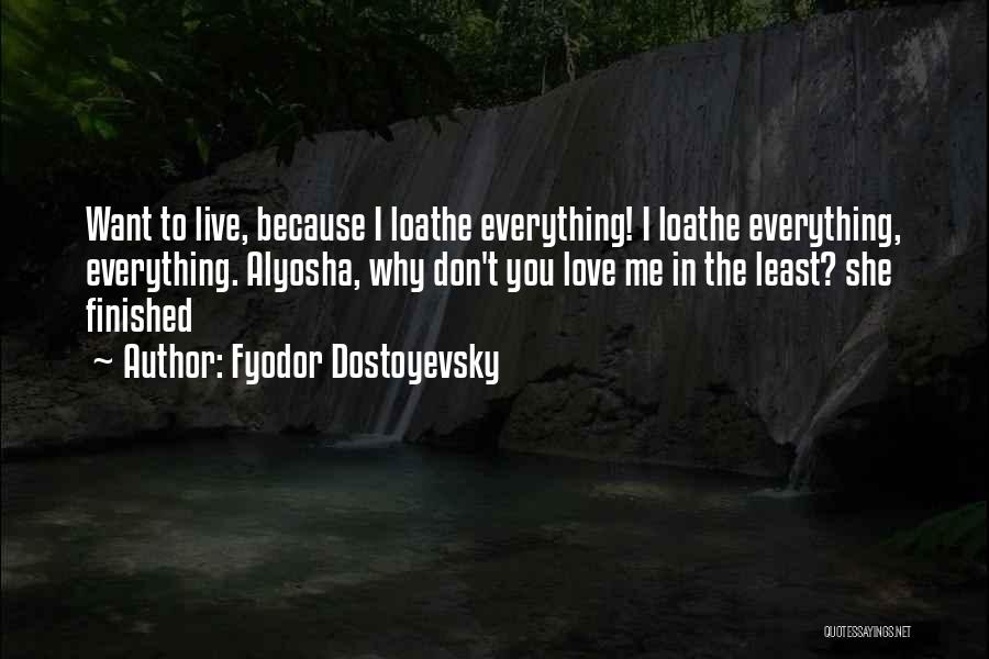 Fyodor Dostoyevsky Quotes: Want To Live, Because I Loathe Everything! I Loathe Everything, Everything. Alyosha, Why Don't You Love Me In The Least?