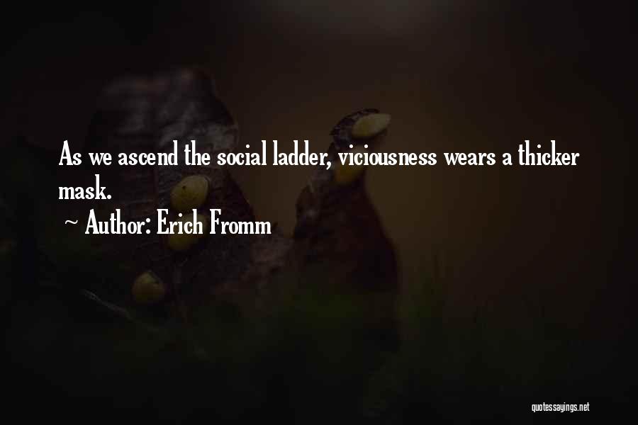 Erich Fromm Quotes: As We Ascend The Social Ladder, Viciousness Wears A Thicker Mask.