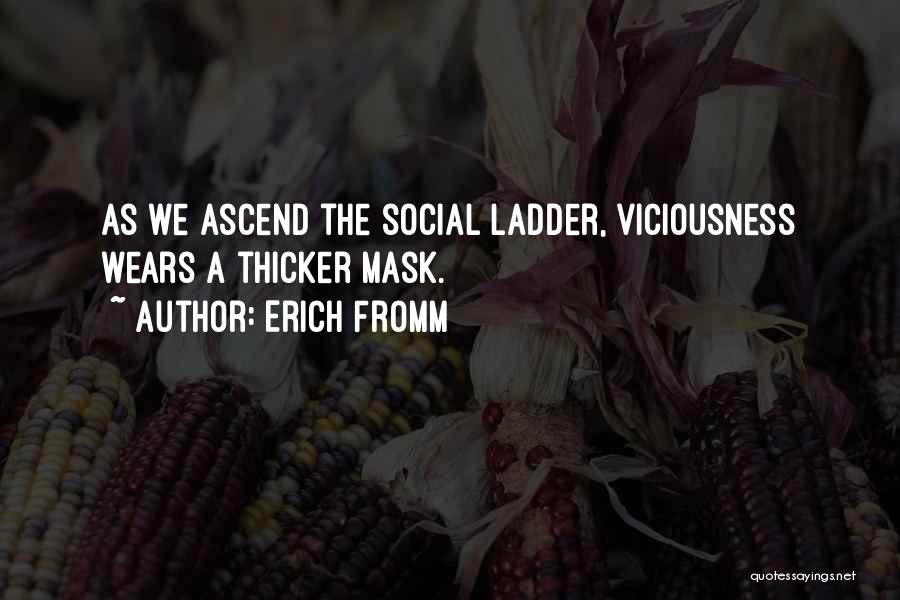 Erich Fromm Quotes: As We Ascend The Social Ladder, Viciousness Wears A Thicker Mask.