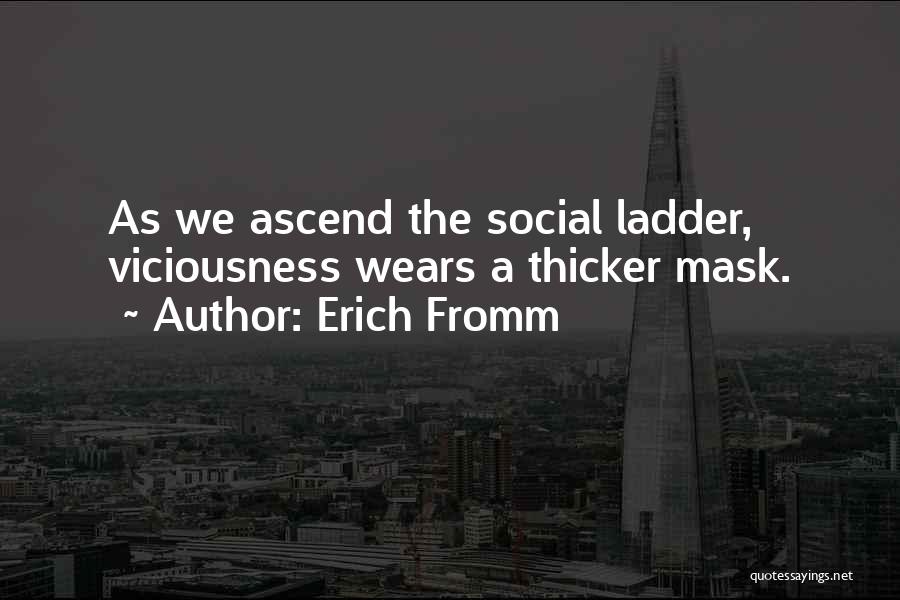 Erich Fromm Quotes: As We Ascend The Social Ladder, Viciousness Wears A Thicker Mask.