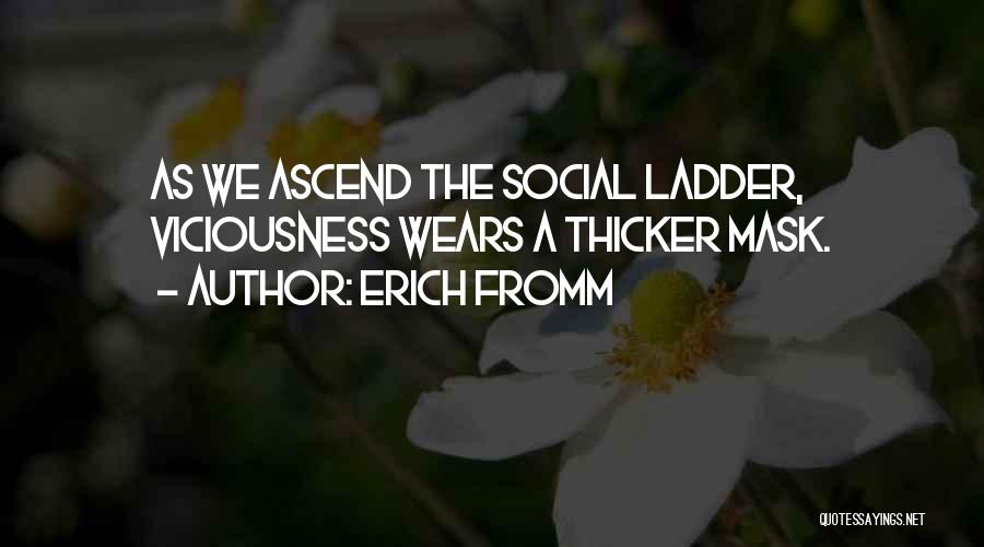 Erich Fromm Quotes: As We Ascend The Social Ladder, Viciousness Wears A Thicker Mask.