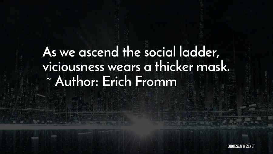 Erich Fromm Quotes: As We Ascend The Social Ladder, Viciousness Wears A Thicker Mask.