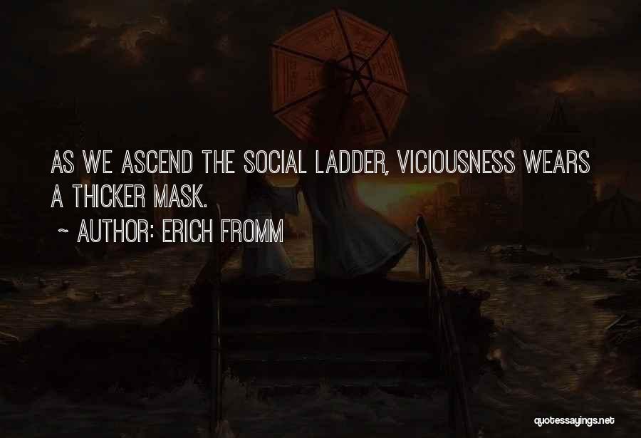 Erich Fromm Quotes: As We Ascend The Social Ladder, Viciousness Wears A Thicker Mask.