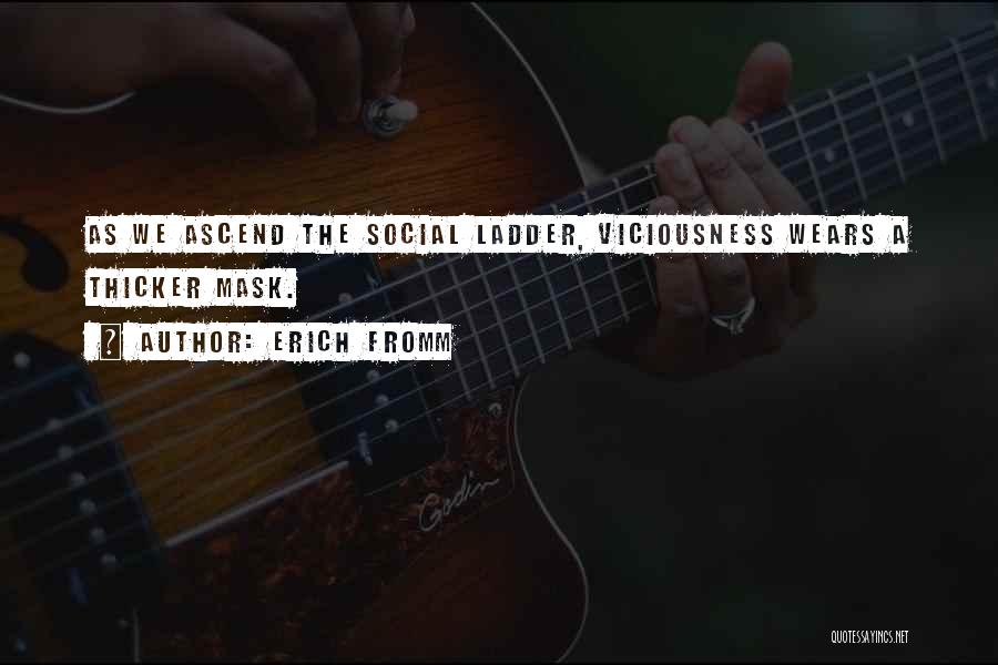 Erich Fromm Quotes: As We Ascend The Social Ladder, Viciousness Wears A Thicker Mask.