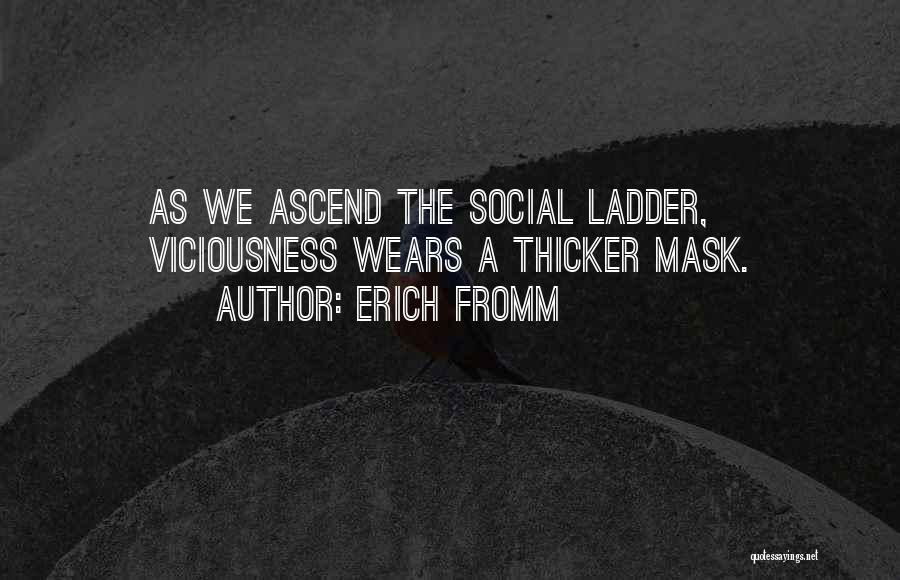 Erich Fromm Quotes: As We Ascend The Social Ladder, Viciousness Wears A Thicker Mask.