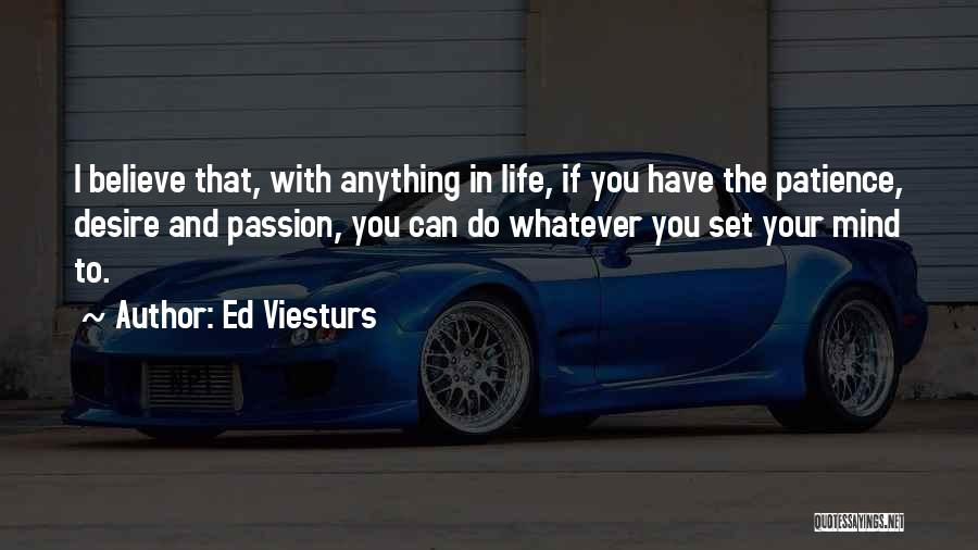 Ed Viesturs Quotes: I Believe That, With Anything In Life, If You Have The Patience, Desire And Passion, You Can Do Whatever You