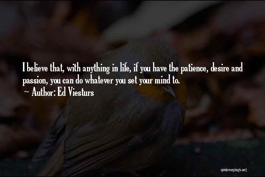 Ed Viesturs Quotes: I Believe That, With Anything In Life, If You Have The Patience, Desire And Passion, You Can Do Whatever You