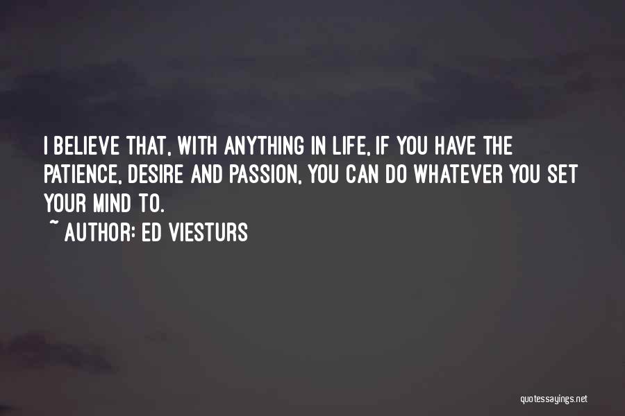 Ed Viesturs Quotes: I Believe That, With Anything In Life, If You Have The Patience, Desire And Passion, You Can Do Whatever You