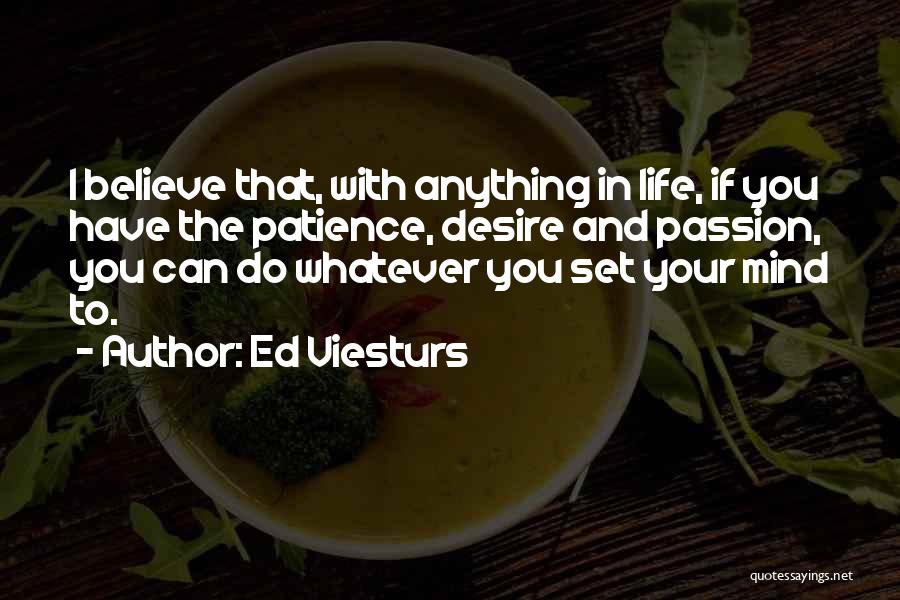 Ed Viesturs Quotes: I Believe That, With Anything In Life, If You Have The Patience, Desire And Passion, You Can Do Whatever You