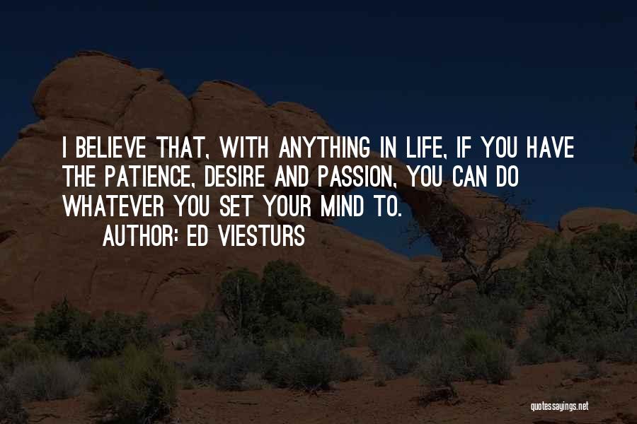 Ed Viesturs Quotes: I Believe That, With Anything In Life, If You Have The Patience, Desire And Passion, You Can Do Whatever You