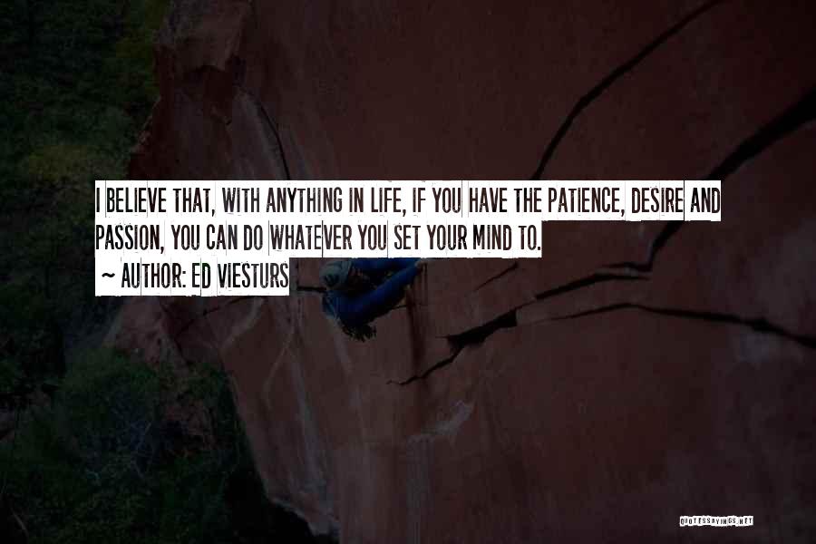 Ed Viesturs Quotes: I Believe That, With Anything In Life, If You Have The Patience, Desire And Passion, You Can Do Whatever You