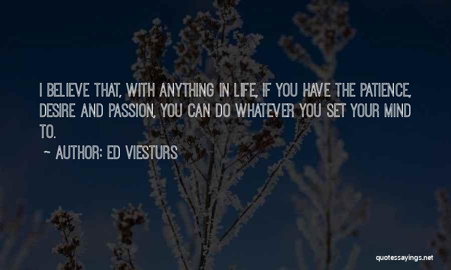 Ed Viesturs Quotes: I Believe That, With Anything In Life, If You Have The Patience, Desire And Passion, You Can Do Whatever You