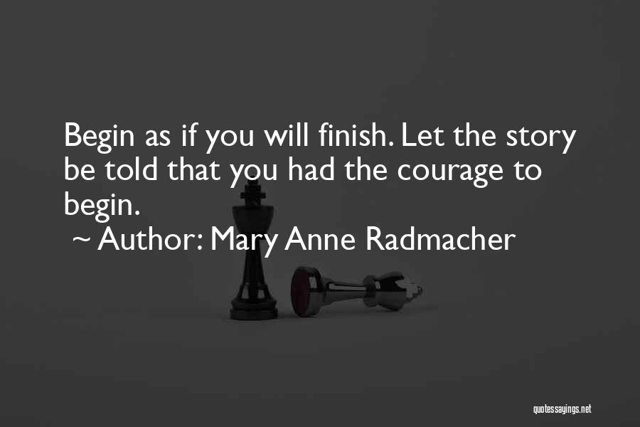 Mary Anne Radmacher Quotes: Begin As If You Will Finish. Let The Story Be Told That You Had The Courage To Begin.