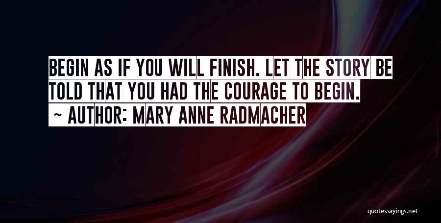 Mary Anne Radmacher Quotes: Begin As If You Will Finish. Let The Story Be Told That You Had The Courage To Begin.