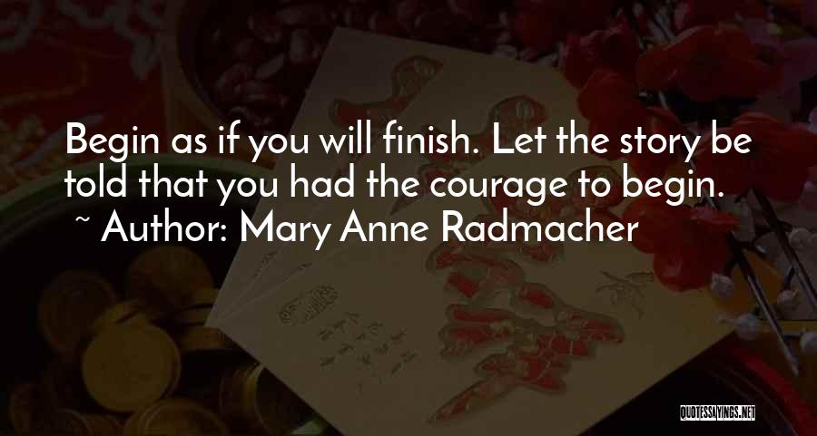 Mary Anne Radmacher Quotes: Begin As If You Will Finish. Let The Story Be Told That You Had The Courage To Begin.