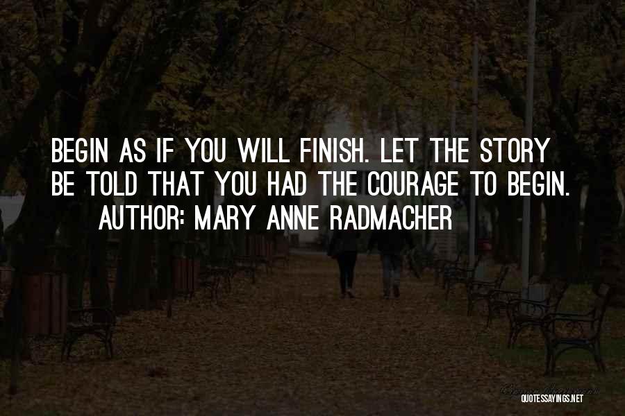 Mary Anne Radmacher Quotes: Begin As If You Will Finish. Let The Story Be Told That You Had The Courage To Begin.