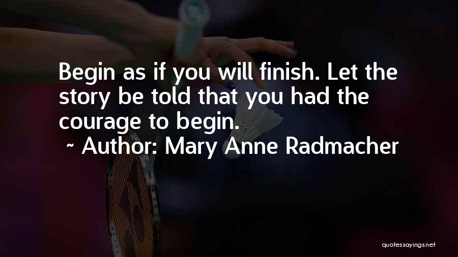 Mary Anne Radmacher Quotes: Begin As If You Will Finish. Let The Story Be Told That You Had The Courage To Begin.