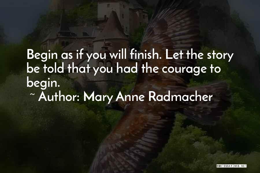 Mary Anne Radmacher Quotes: Begin As If You Will Finish. Let The Story Be Told That You Had The Courage To Begin.