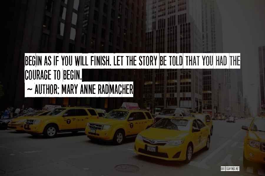 Mary Anne Radmacher Quotes: Begin As If You Will Finish. Let The Story Be Told That You Had The Courage To Begin.