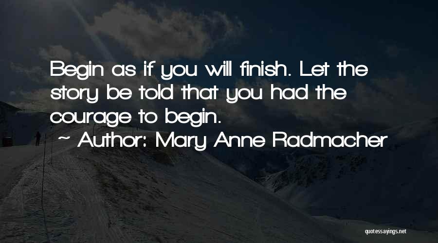 Mary Anne Radmacher Quotes: Begin As If You Will Finish. Let The Story Be Told That You Had The Courage To Begin.